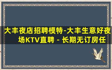 大丰夜店招聘模特-大丰生意好夜场KTV直聘 - 长期无订房任